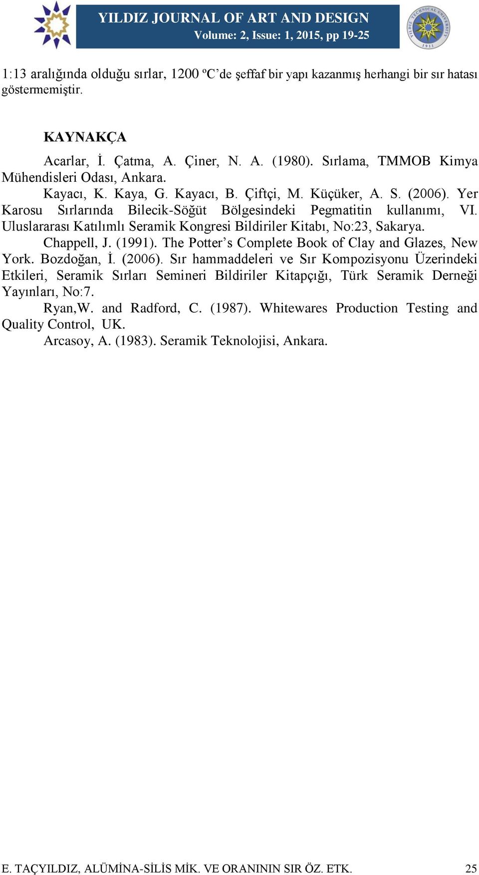 Uluslararası Katılımlı Seramik Kongresi Bildiriler Kitabı, No:23, Sakarya. Chappell, J. (1991). The Potter s Complete Book of Clay and Glazes, New York. Bozdoğan, İ. (2006).