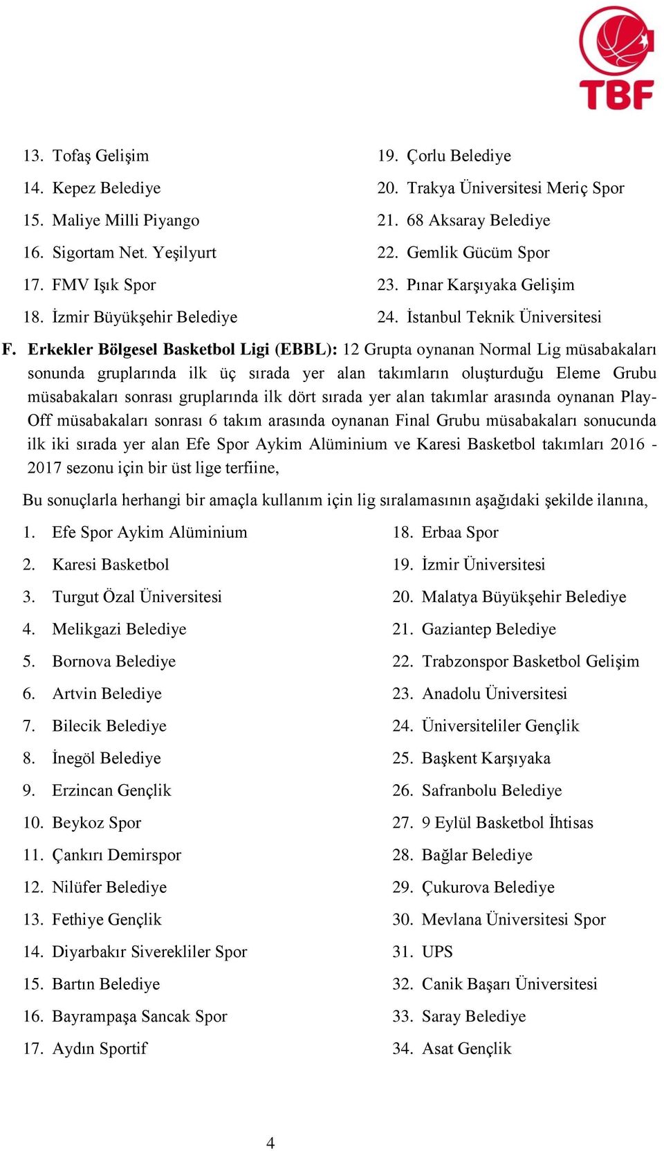 Erkekler Bölgesel Basketbol Ligi (EBBL): 12 Grupta oynanan Normal Lig müsabakaları sonunda gruplarında ilk üç sırada yer alan takımların oluşturduğu Eleme Grubu müsabakaları sonrası gruplarında ilk