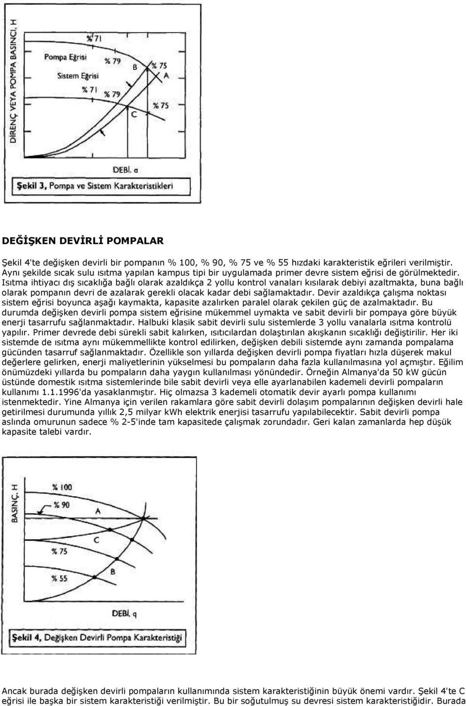 Isıtma ihtiyacı dış sıcaklığa bağlı olarak azaldıkça 2 yollu kontrol vanaları kısılarak debiyi azaltmakta, buna bağlı olarak pompanın devri de azalarak gerekli olacak kadar debi sağlamaktadır.