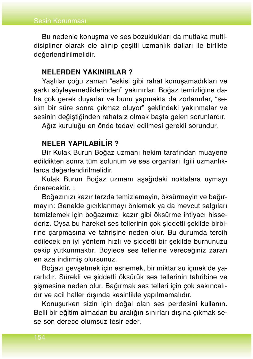 Boğaz temizliğine daha çok gerek duyarlar ve bunu yapmakta da zorlanırlar, sesim bir süre sonra çıkmaz oluyor şeklindeki yakınmalar ve sesinin değiştiğinden rahatsız olmak başta gelen sorunlardır.