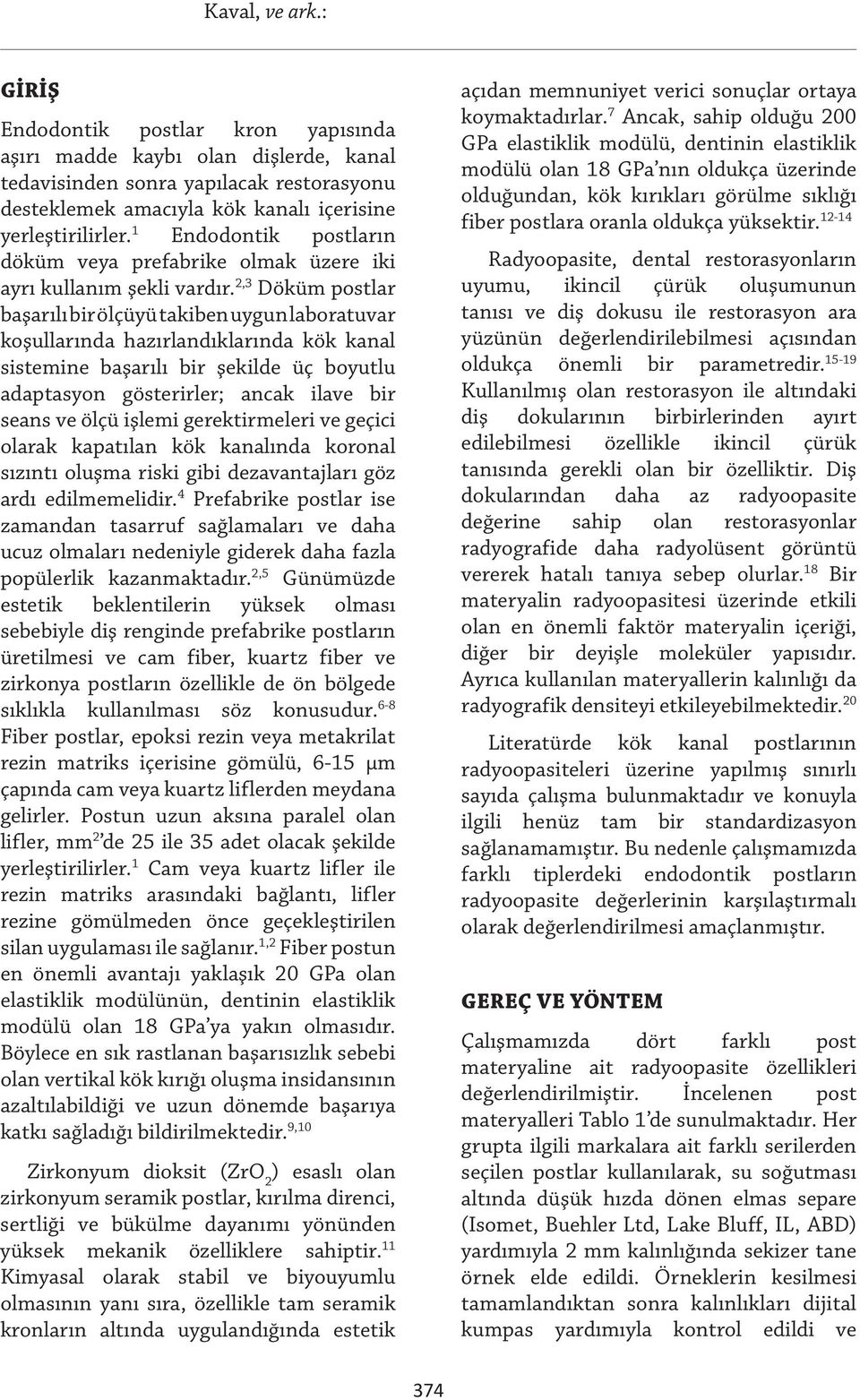 2,3 Döküm postlar başarılı bir ölçüyü takiben uygun laboratuvar koşullarında hazırlandıklarında kök kanal sistemine başarılı bir şekilde üç boyutlu adaptasyon gösterirler; ancak ilave bir seans ve