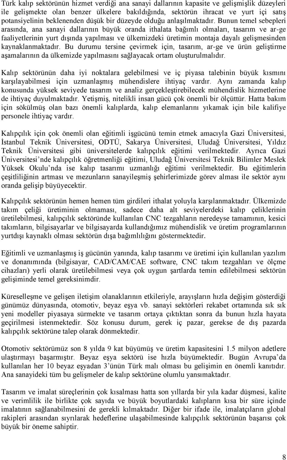 Bunun temel sebepleri arasında, ana sanayi dallarının büyük oranda ithalata bağımlı olmaları, tasarım ve ar-ge faaliyetlerinin yurt dışında yapılması ve ülkemizdeki üretimin montaja dayalı