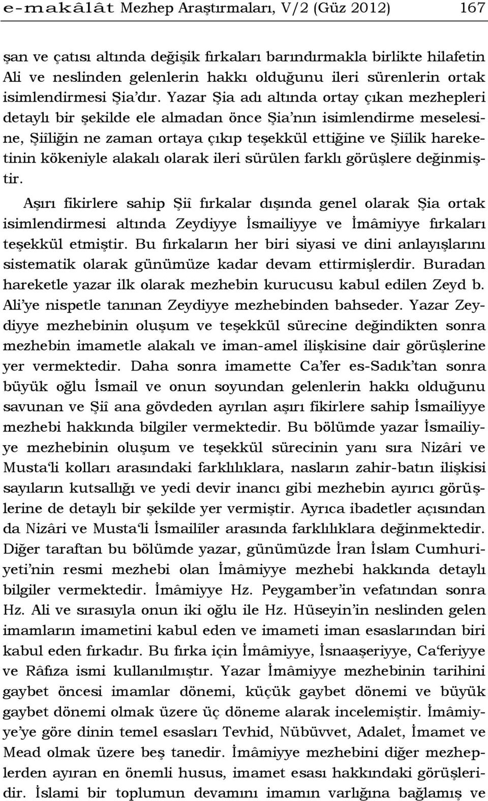 Yazar Şia adı altında ortay çıkan mezhepleri detaylı bir şekilde ele almadan önce Şia nın isimlendirme meselesine, Şiîliğin ne zaman ortaya çıkıp teşekkül ettiğine ve Şiîlik hareketinin kökeniyle