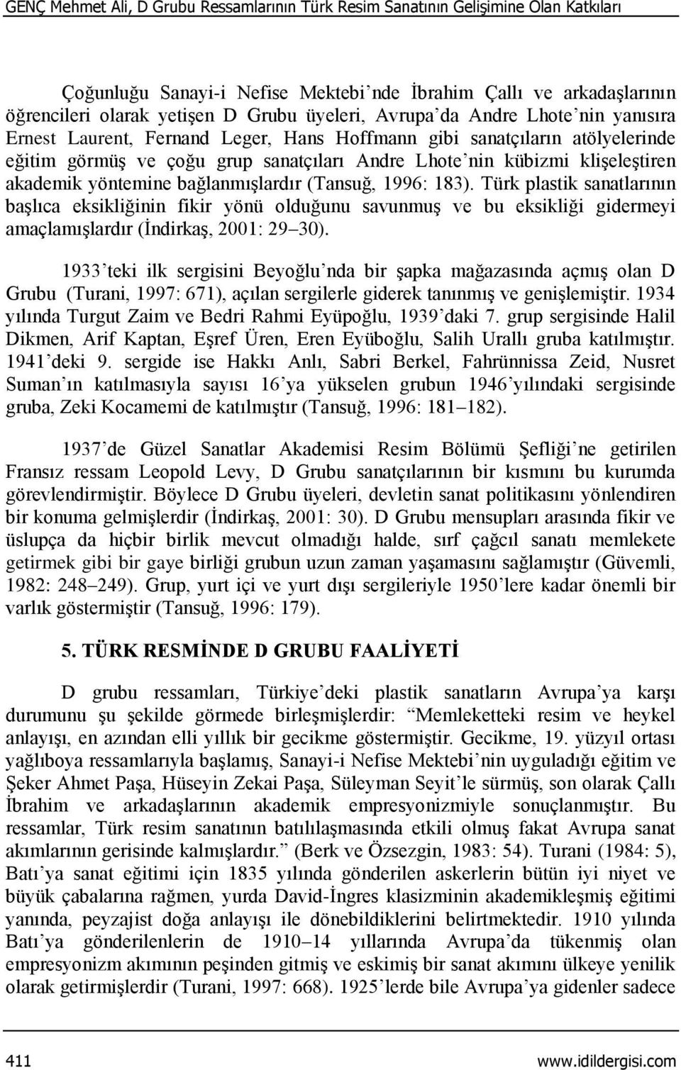 akademik yöntemine bağlanmışlardır (Tansuğ, 1996: 183). Türk plastik sanatlarının başlıca eksikliğinin fikir yönü olduğunu savunmuş ve bu eksikliği gidermeyi amaçlamışlardır (İndirkaş, 2001: 29 30).