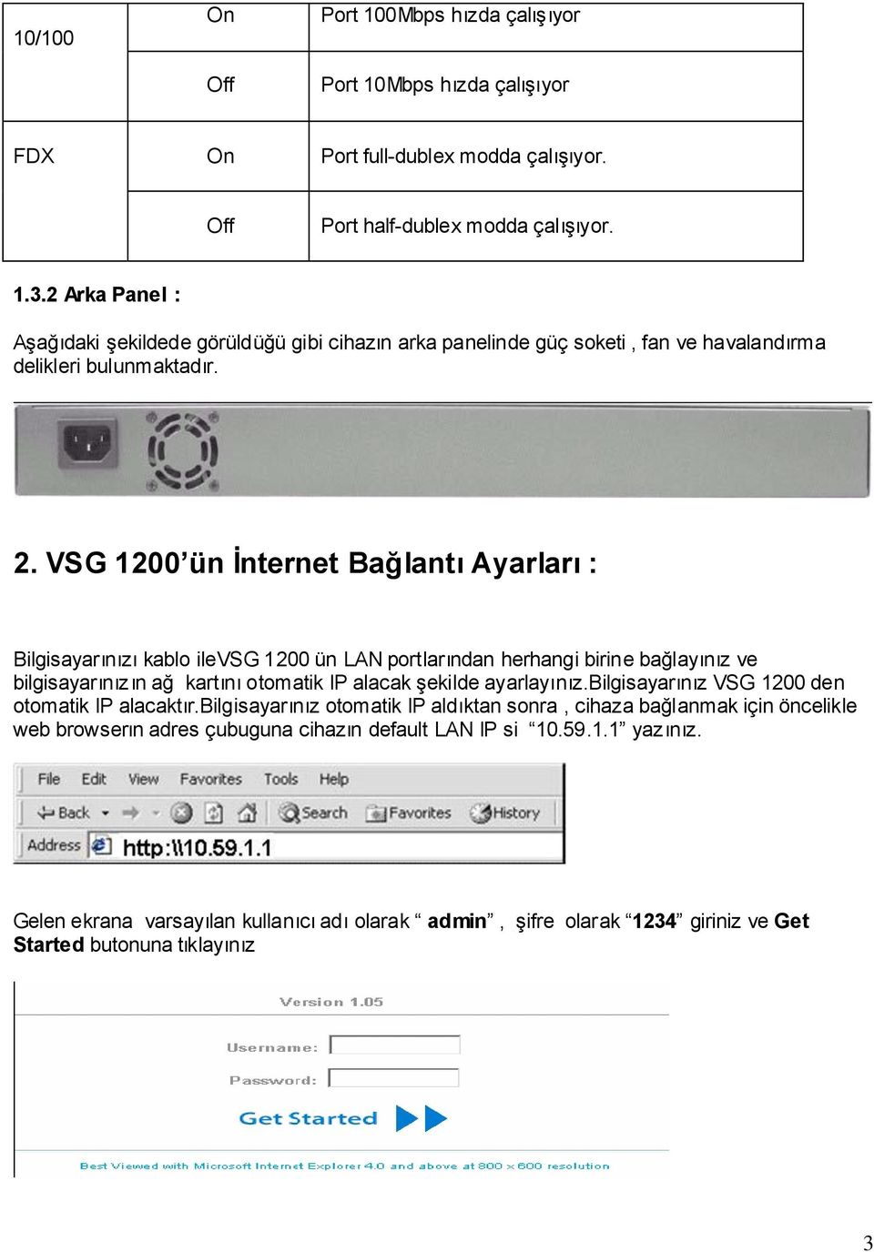 VSG 1200 ün İnternet Bağlantı Ayarları : Bilgisayarınızı kablo ilevsg 1200 ün LAN portlarından herhangi birine bağlayınız ve bilgisayarınızın ağ kartını otomatik IP alacak şekilde ayarlayınız.