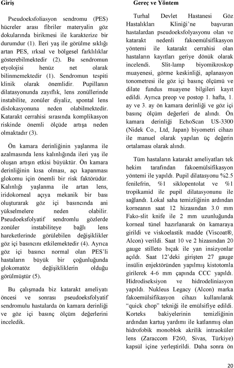 Sendromun tespiti klinik olarak önemlidir. Pupillanın dilatasyonunda zayıflık, lens zonüllerinde instabilite, zonüler diyaliz, spontal lens dislokasyonuna neden olabilmektedir.