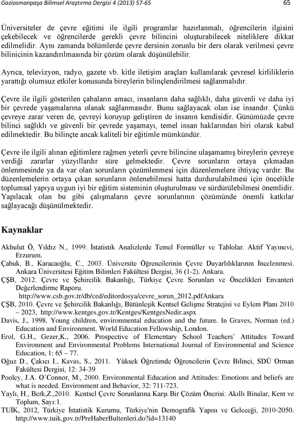 Ayrıca, televizyon, radyo, gazete vb. kitle iletişim araçları kullanılarak çevresel kirliliklerin yarattığı olumsuz etkiler konusunda bireylerin bilinçlendirilmesi sağlanmalıdır.