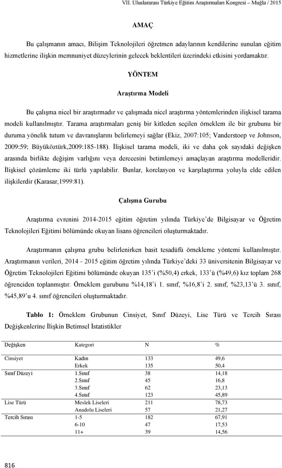 Tarama araştırmaları geniş bir kitleden seçilen örneklem ile bir grubunu bir duruma yönelik tutum ve davranışlarını belirlemeyi sağlar (Ekiz, 2007:105; Vanderstoep ve Johnson, 2009:59;