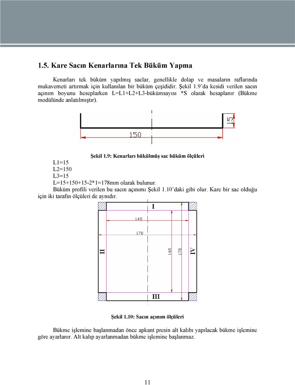 9: Kenarları bükülmüş sac büküm ölçüleri L1=15 L2=150 L3=15 L=15+150+15-2*1=178mm olarak bulunur. Büküm profili verilen bu sacın açınımı Şekil 1.10 daki gibi olur.