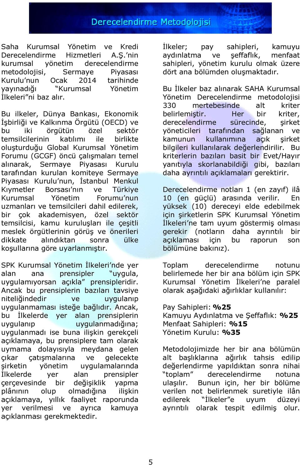 Bu ilkeler, Dünya Bankası, Ekonomik İşbirliği ve Kalkınma Örgütü (OECD) ve bu iki örgütün özel sektör temsilcilerinin katılımı ile birlikte oluşturduğu Global Kurumsal Yönetim Forumu (GCGF) öncü