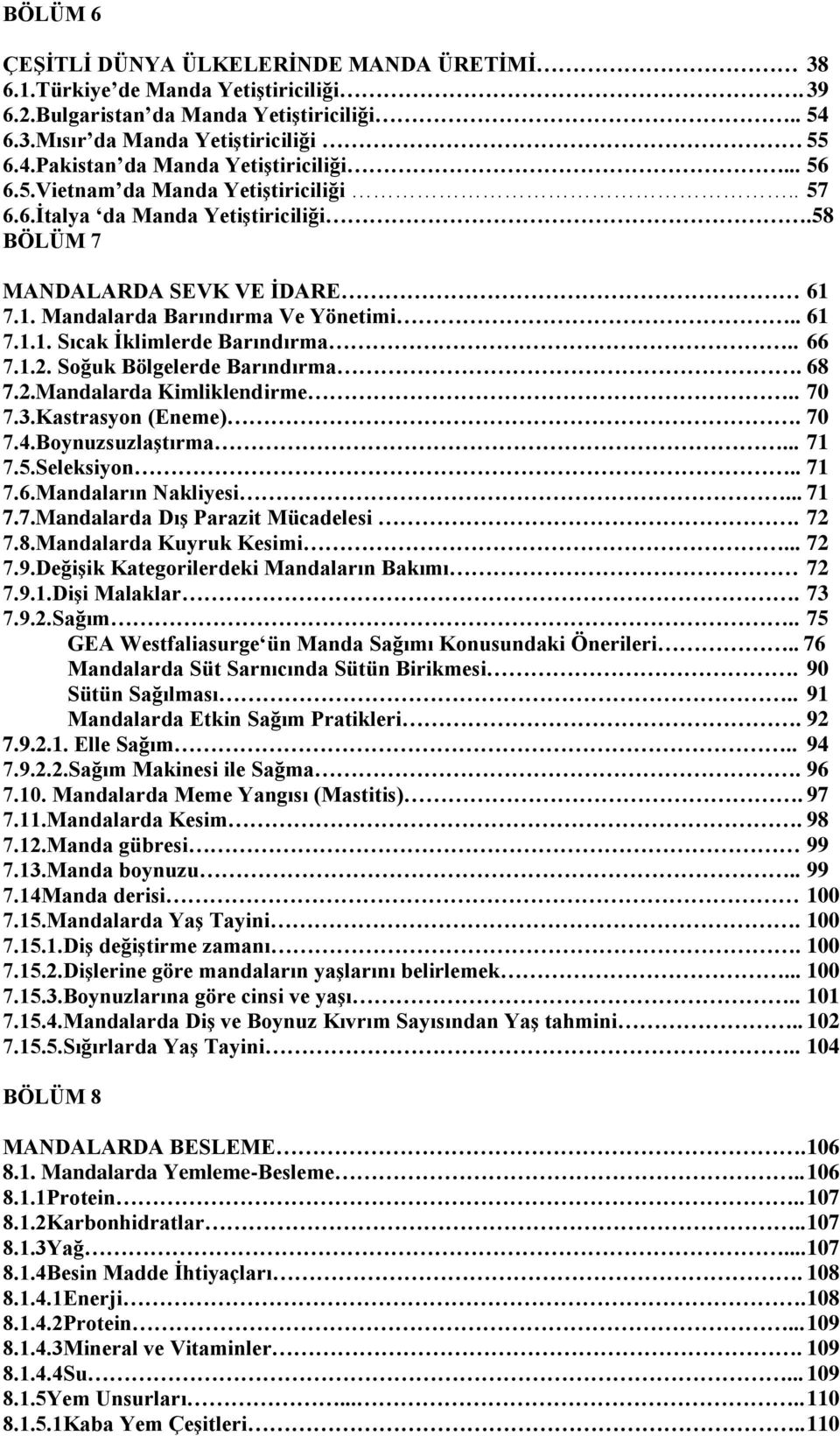 . 66 7.1.2. Soğuk Bölgelerde Barındırma. 68 7.2.Mandalarda Kimliklendirme.. 70 7.3.Kastrasyon (Eneme). 70 7.4.BoynuzsuzlaĢtırma... 71 7.5.Seleksiyon.. 71 7.6.Mandaların Nakliyesi... 71 7.7.Mandalarda DıĢ Parazit Mücadelesi.