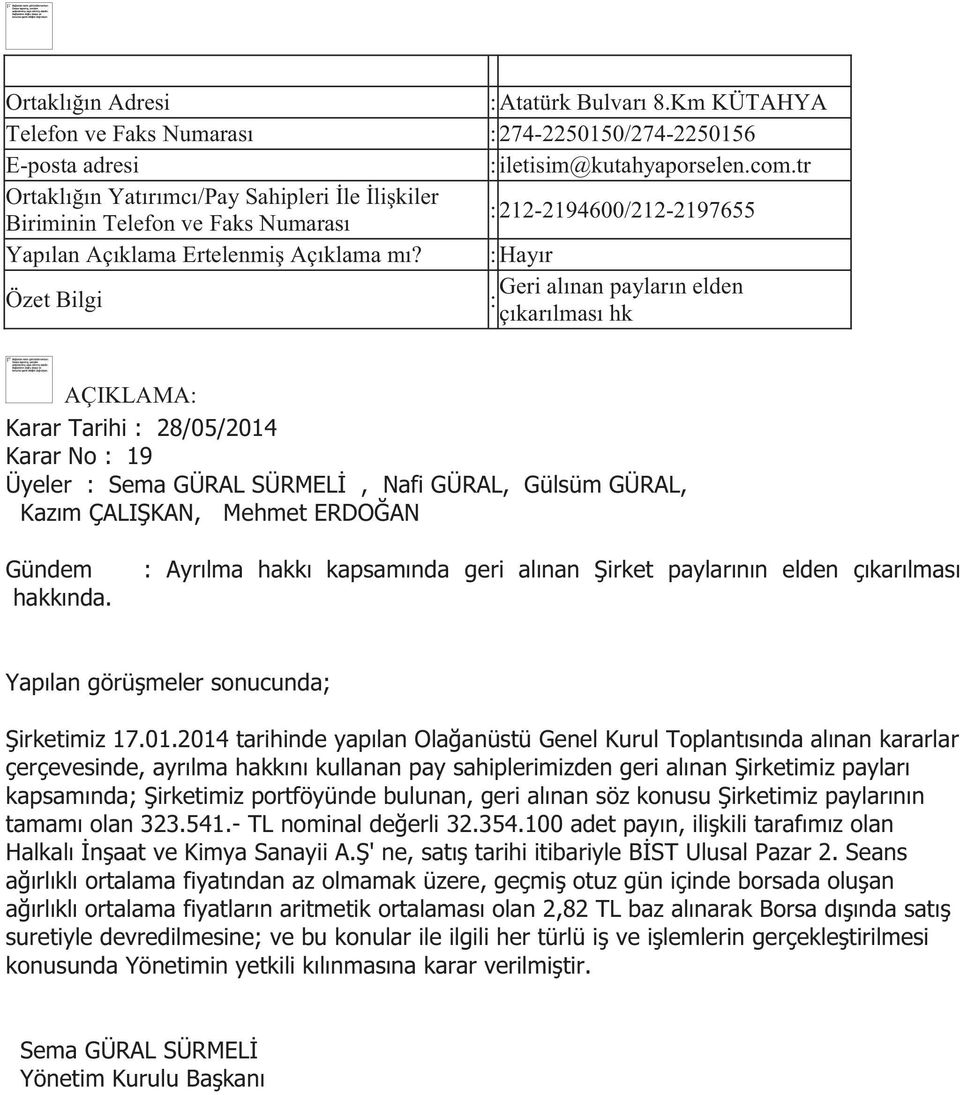 : Geri alınan payların elden : çıkarılması hk AÇIKLAMA: Karar Tarihi : 28/05/2014 Karar No : 19 Üyeler : Sema GÜRAL SÜRMELİ, Nafi GÜRAL, Gülsüm GÜRAL, Kazım ÇALIŞKAN, Mehmet ERDOĞAN Gündem hakkında.