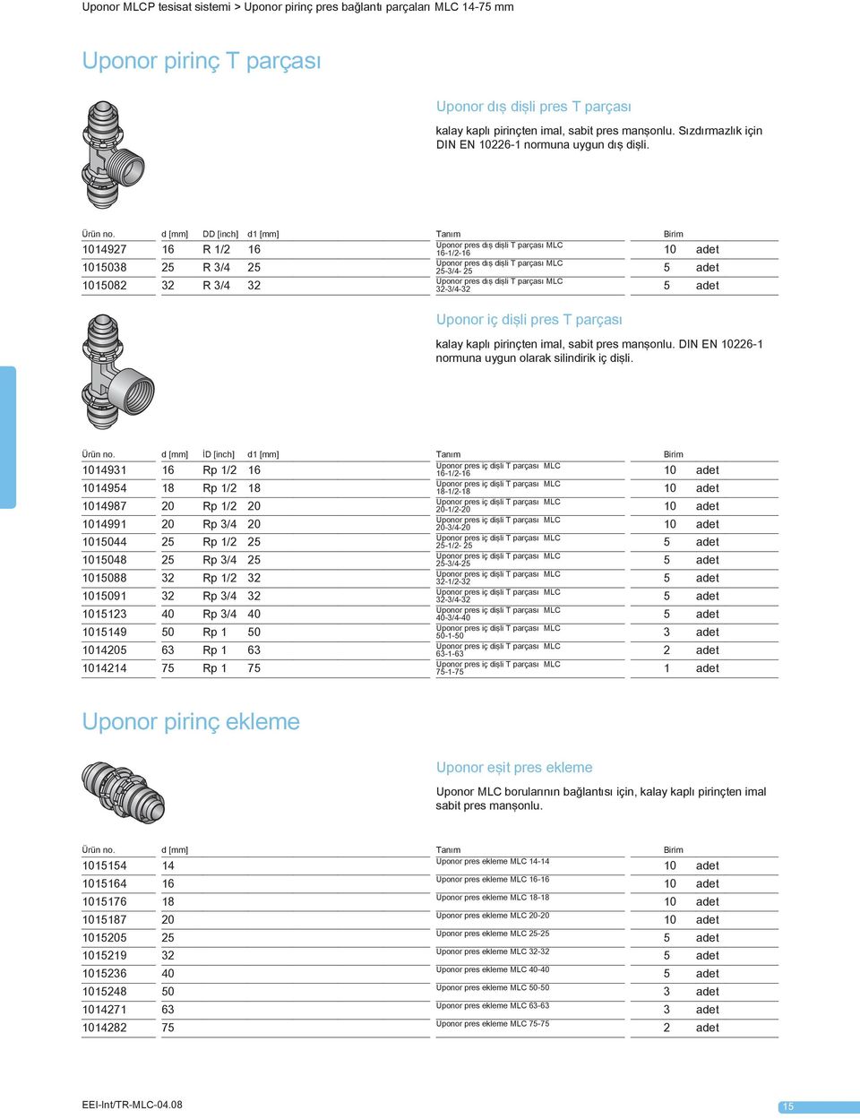 d [mm] DD [inch] d1 [mm] Tanım Birim 1014927 16 R 1/2 16 Uponor pres dış dişli T parçası MLC 16-1/2-16 1015038 25 R 3/4 25 Uponor pres dış dişli T parçası MLC 25-3/4-25 1015082 32 R 3/4 32 Uponor