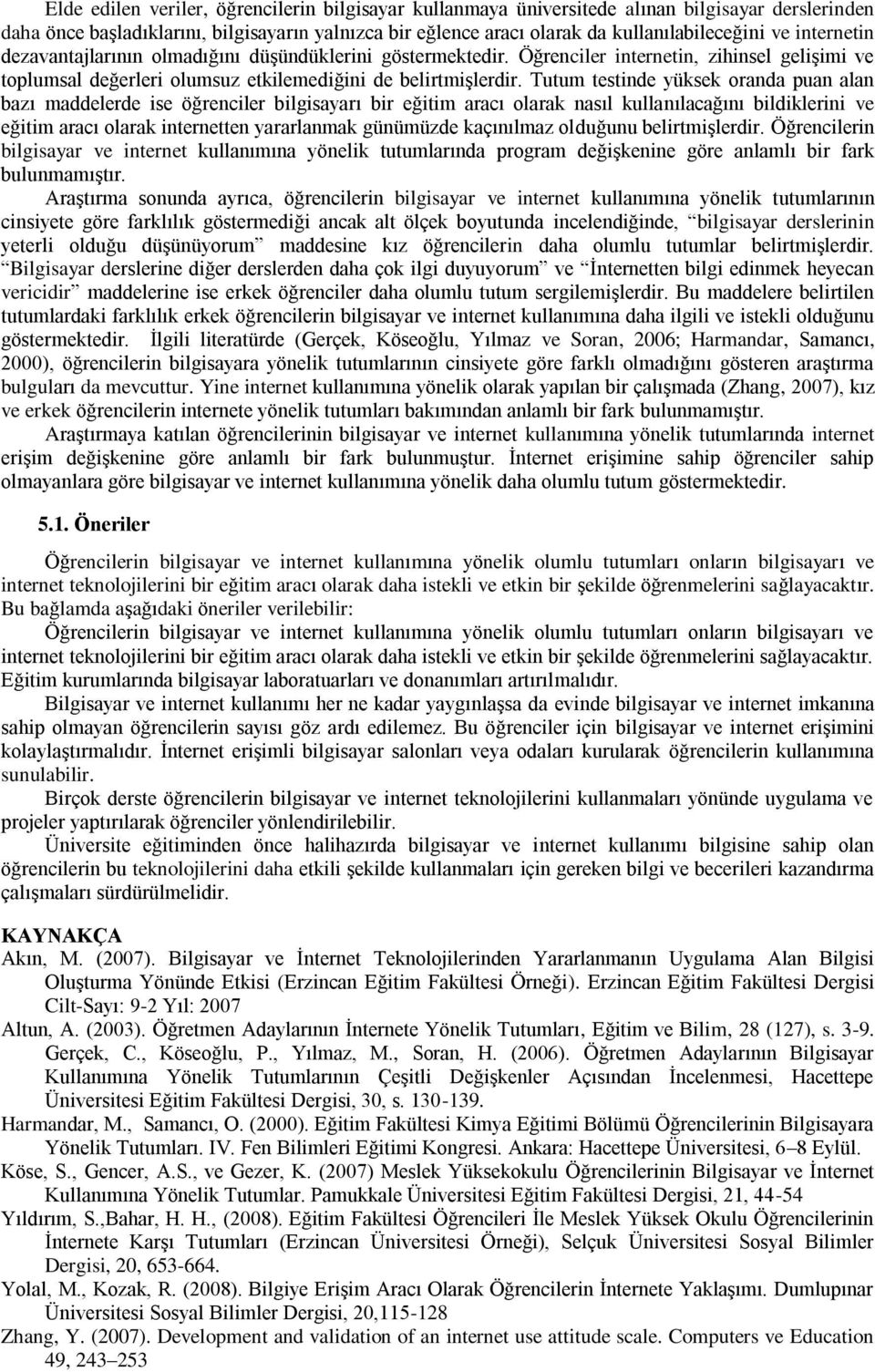 Tutum testinde yüksek oranda puan alan bazı maddelerde ise öğrenciler bilgisayarı bir eğitim aracı olarak nasıl kullanılacağını bildiklerini ve eğitim aracı olarak internetten yararlanmak günümüzde