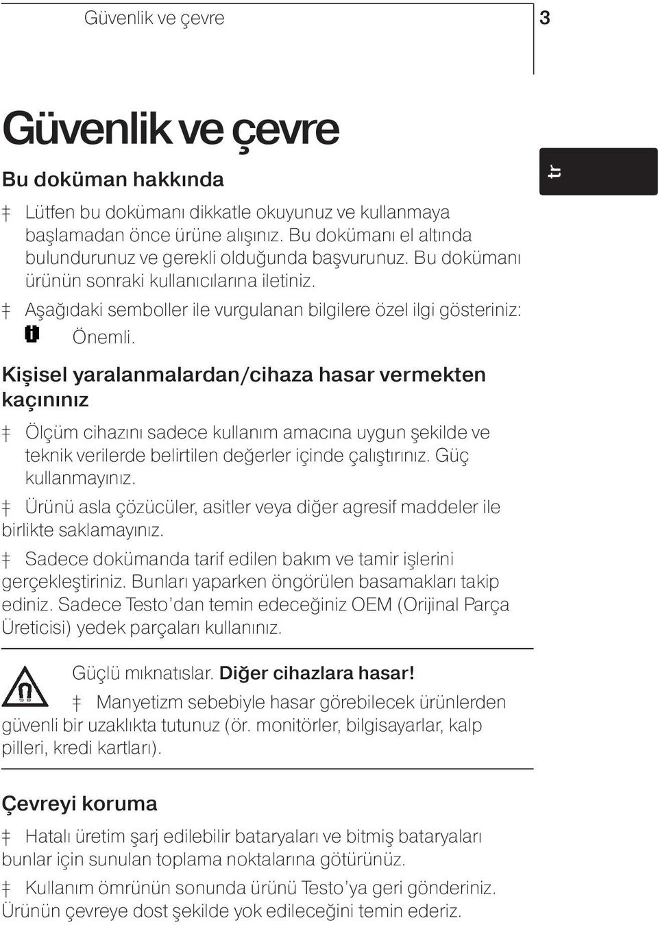 Kişisel yaralanmalardan/cihaza hasar vermekten kaçınınız Ölçüm cihazını sadece kullanım amacına uygun şekilde ve teknik verilerde belirtilen değerler içinde çalıştırınız. Güç kullanmayınız.