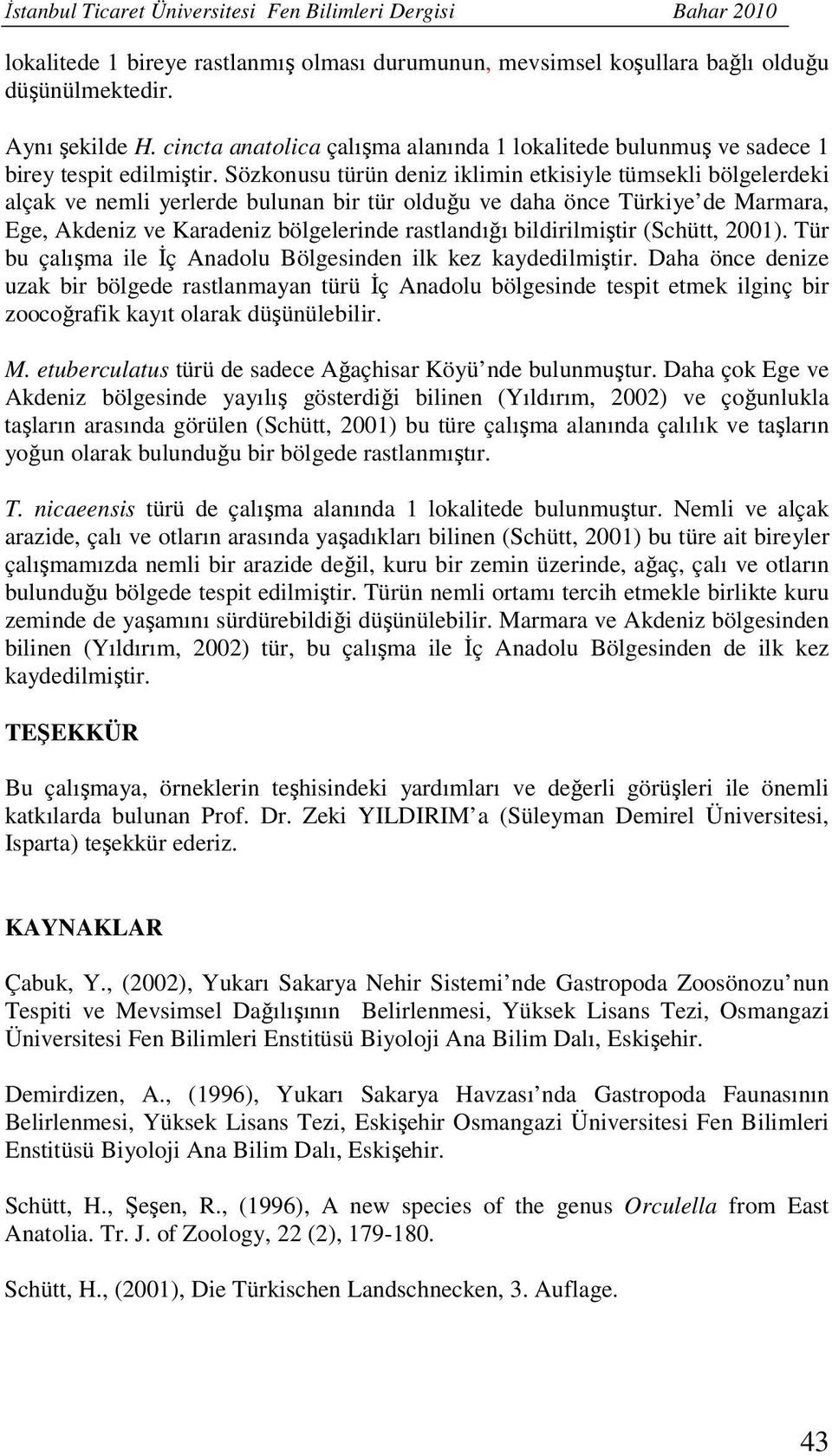 Sözkonusu türün deniz iklimin etkisiyle tümsekli bölgelerdeki alçak ve nemli yerlerde bulunan bir tür olduğu ve daha önce Türkiye de Marmara, Ege, Akdeniz ve Karadeniz bölgelerinde rastlandığı