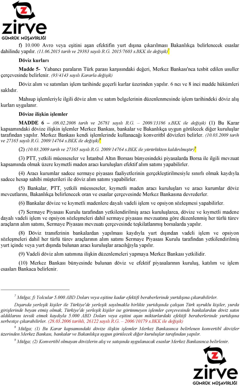 (93/4143 sayılı Kararla değişik) Döviz alım ve satımları işlem tarihinde geçerli kurlar üzerinden yapılır. 6 ncı ve 8 inci madde hükümleri saklıdır.