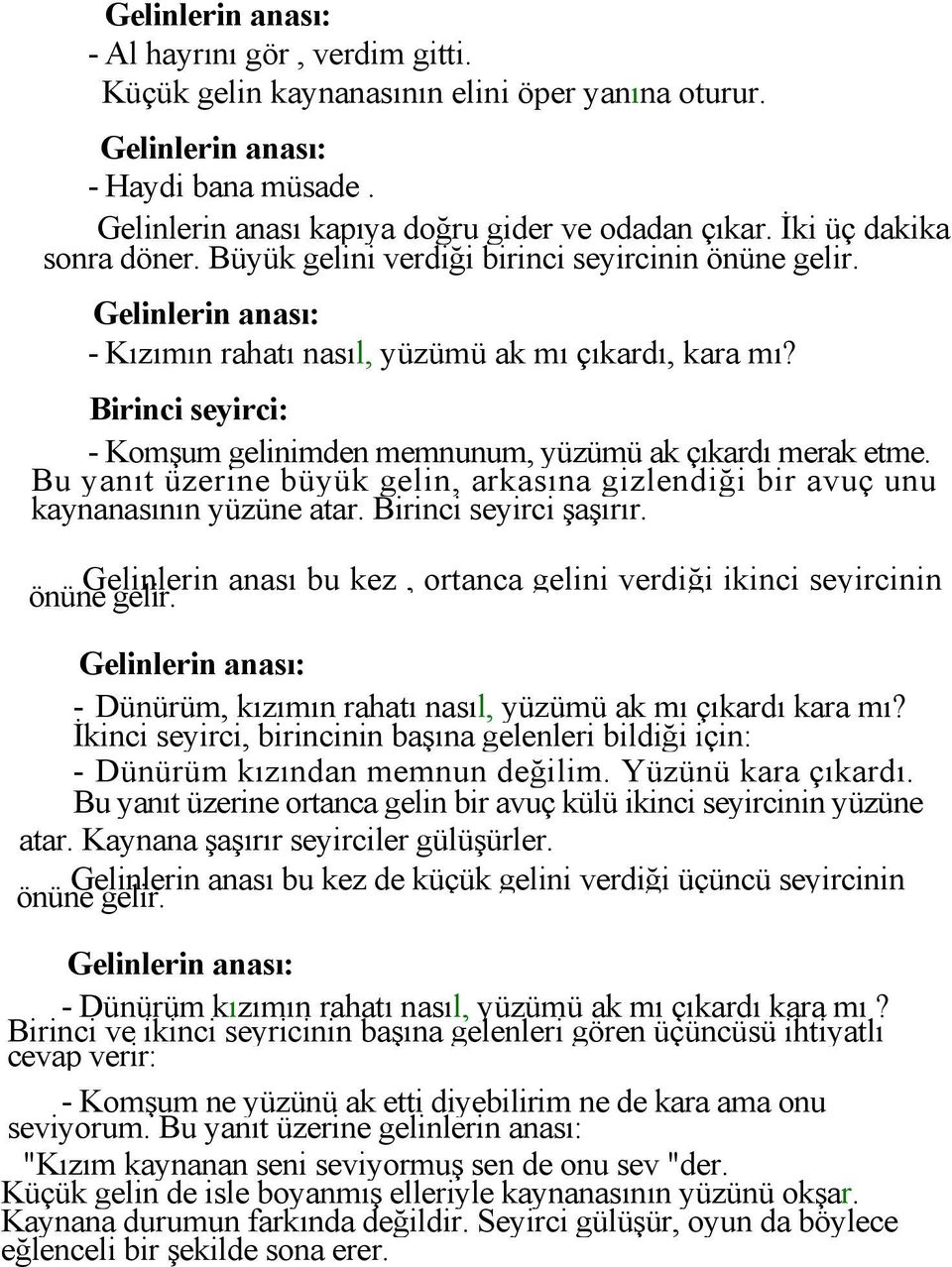 Bu yanıt üzerine büyük gelin, arkasına gizlendiği bir avuç unu kaynanasının yüzüne atar. Birinci seyirci şaşırır. Gelinlerin anası bu kez, ortanca gelini verdiği ikinci seyircinin önüne gelir.