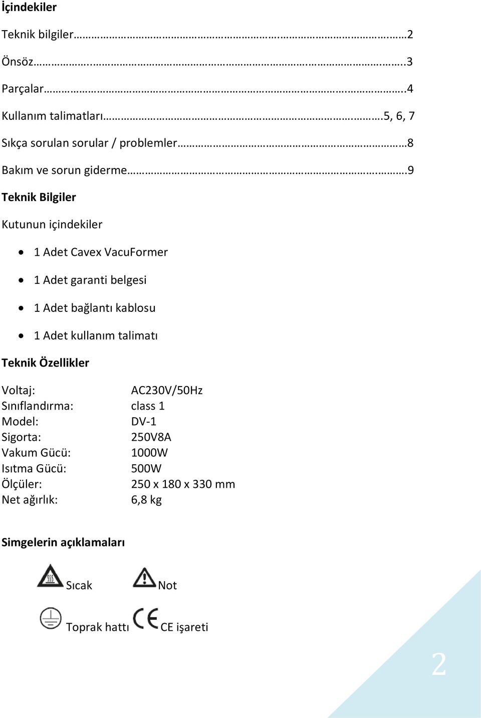 .9 Teknik Bilgiler Kutunun içindekiler 1 Adet Cavex VacuFormer 1 Adet garanti belgesi 1 Adet bağlantı kablosu 1 Adet kullanım