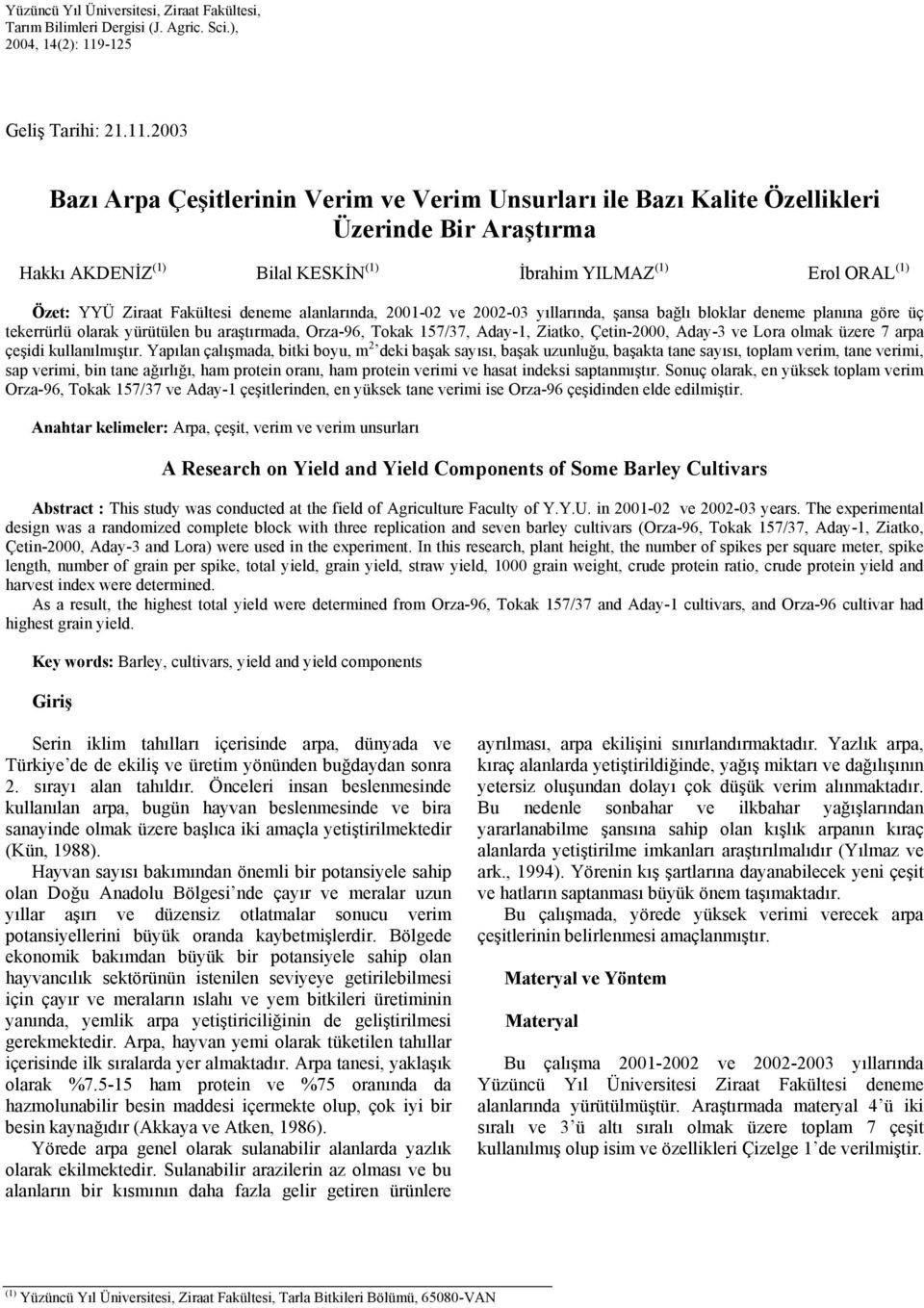 2003 Bazı Arpa lerinin Verim ve Verim Unsurları ile Bazı Kalite Özellikleri Üzerinde Bir Araştırma Hakkı AKDENİZ (1) Bilal KESKİN (1) İbrahim YILMAZ (1) Erol ORAL (1) Özet: YYÜ Ziraat Fakültesi