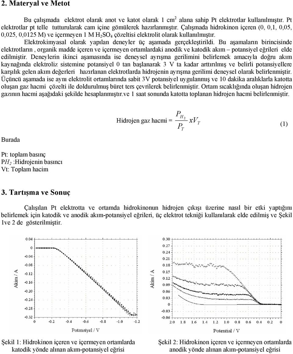 Bu aşamaların birincisinde elektrotların, organik madde içeren ve içermeyen ortamlardaki anodik ve katodik akım potansiyel eğrileri elde edilmiştir.