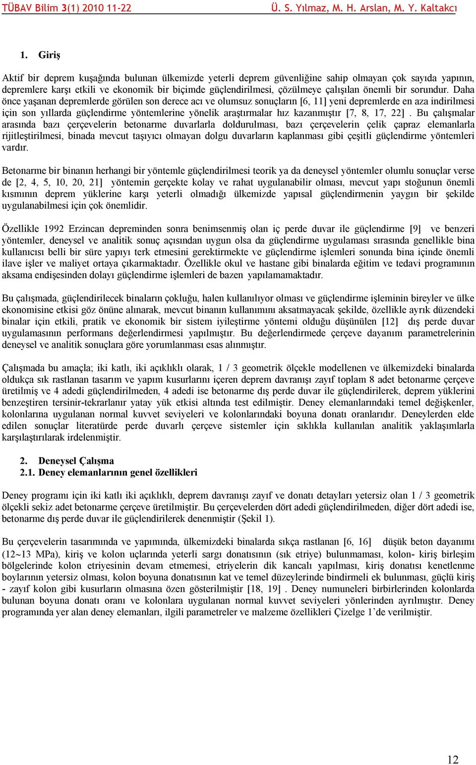 Daha önce yaşanan depremlerde görülen son derece acı ve olumsuz sonuçların [6, 11] yeni depremlerde en aza indirilmesi için son yıllarda güçlendirme yöntemlerine yönelik araştırmalar hız kazanmıştır