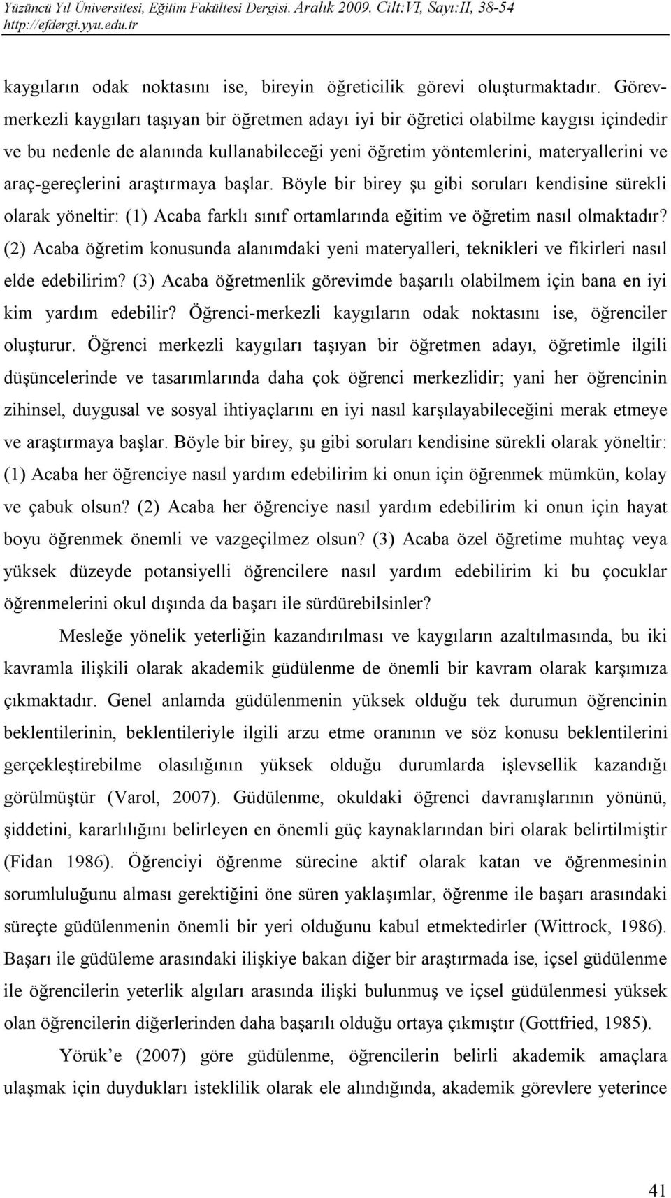 araştırmaya başlar. Böyle bir birey şu gibi soruları kendisine sürekli olarak yöneltir: (1) Acaba farklı sınıf ortamlarında eğitim ve öğretim nasıl olmaktadır?