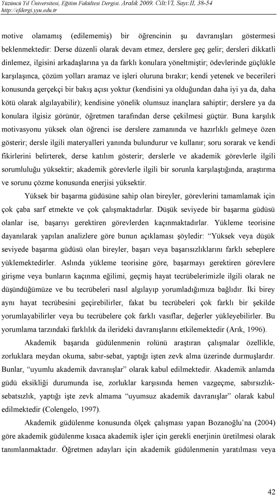 olduğundan daha iyi ya da, daha kötü olarak algılayabilir); kendisine yönelik olumsuz inançlara sahiptir; derslere ya da konulara ilgisiz görünür, öğretmen tarafından derse çekilmesi güçtür.