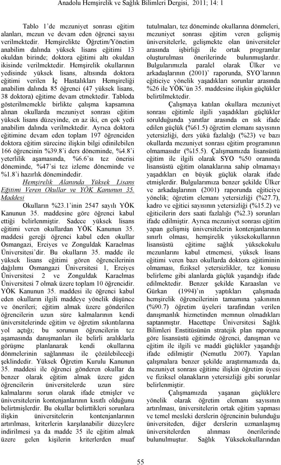 Hemşirelik okullarının yedisinde yüksek lisans, altısında doktora eğitimi verilen İç Hastalıkları Hemşireliği anabilim dalında 85 öğrenci (47 yüksek lisans, 38 doktora) eğitime devam etmektedir.