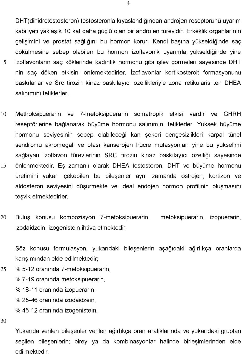 Kendi başına yükseldiğinde saç dökülmesine sebep olabilen bu hormon izoflavonik uyarımla yükseldiğinde yine izoflavonların saç köklerinde kadınlık hormonu gibi işlev görmeleri sayesinde DHT nin saç