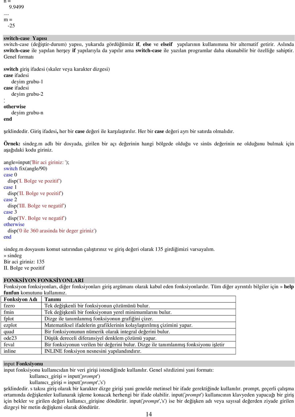 Genel formatı switch giriş ifadesi (skaler veya karakter dizgesi) case ifadesi deyim grubu-1 case ifadesi deyim grubu-2. otherwise deyim grubu-n şeklindedir.