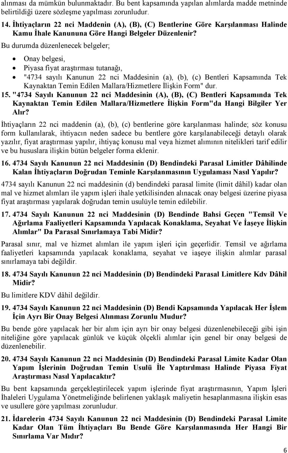 Bu durumda düzenlenecek belgeler; Onay belgesi, Piyasa fiyat araştırması tutanağı, "4734 sayılı Kanunun 22 nci Maddesinin (a), (b), (c) Bentleri Kapsamında Tek Kaynaktan Temin Edilen