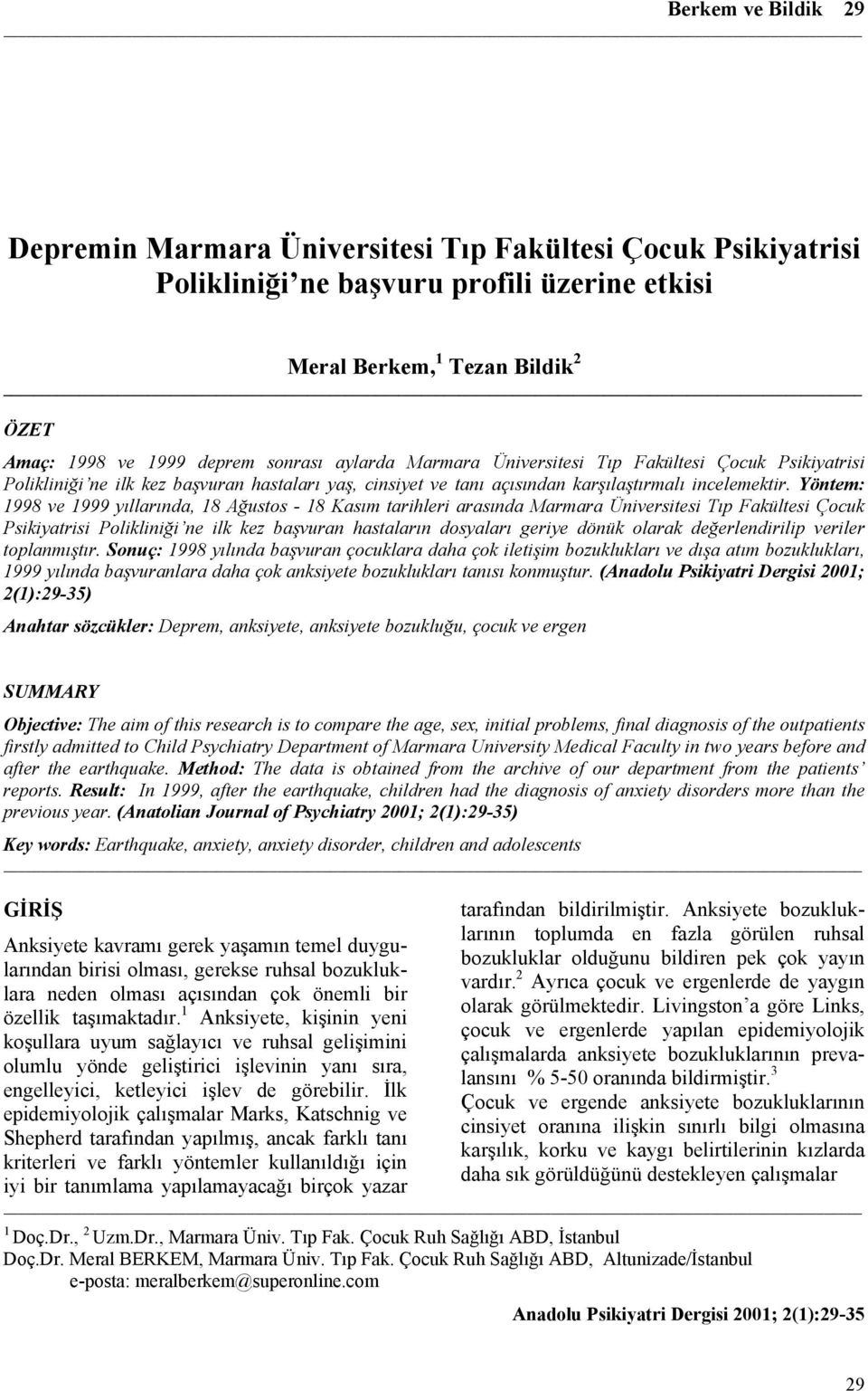 Yöntem: 1998 ve 1999 yıllarında, 18 Ağustos - 18 Kasım tarihleri arasında Marmara Üniversitesi Tıp Fakültesi Çocuk Psikiyatrisi Polikliniği ne ilk kez başvuran hastaların dosyaları geriye dönük