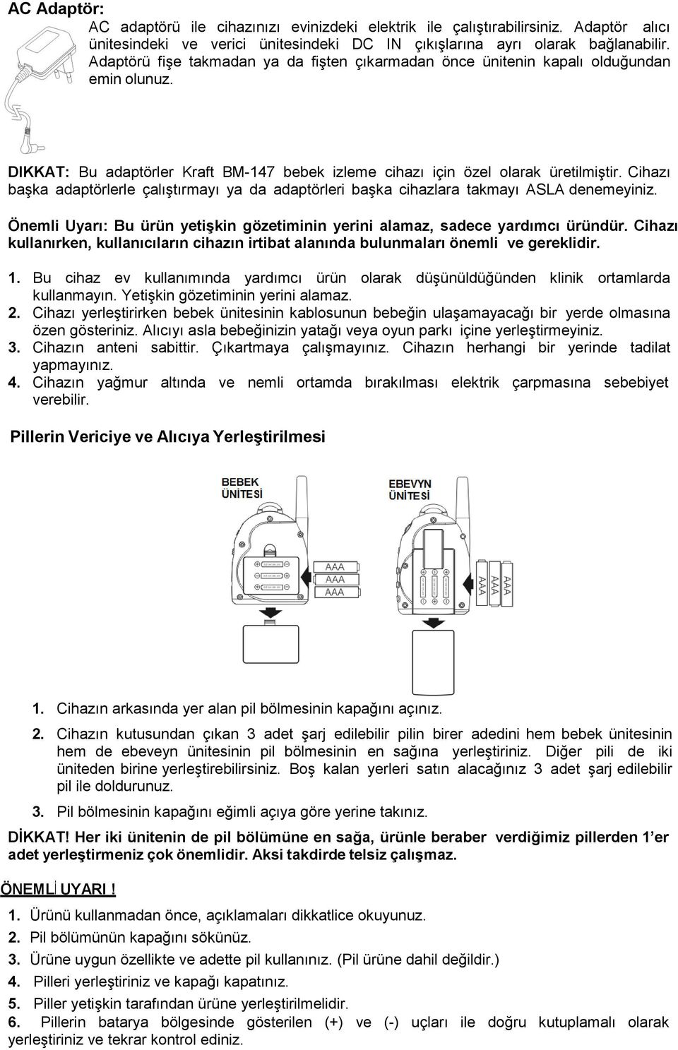 Cihazı başka adaptörlerle çalıştırmayı ya da adaptörleri başka cihazlara takmayı ASLA denemeyiniz. Önemli Uyarı: Bu ürün yetişkin gözetiminin yerini alamaz, sadece yardımcı üründür.