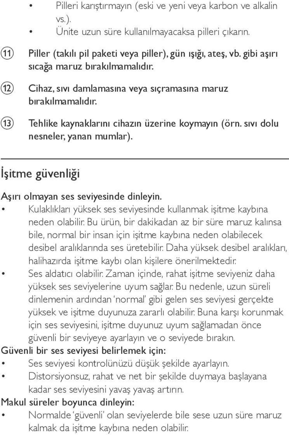 İşitme güvenliği Aşırı olmayan ses seviyesinde dinleyin. Kulaklıkları yüksek ses seviyesinde kullanmak işitme kaybına neden olabilir.