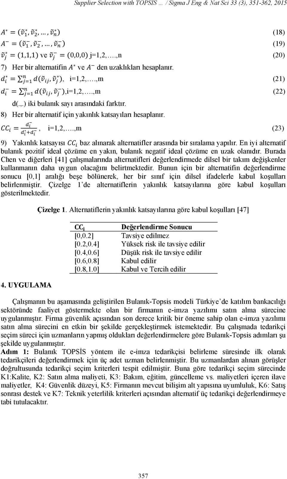 ,m (23) 9) Yakınlık katsayısı baz alınarak alternatifler arasında bir sıralama yapılır. En iyi alternatif bulanık pozitif ideal çözüme en yakın, bulanık negatif ideal çözüme en uzak olanıdır.