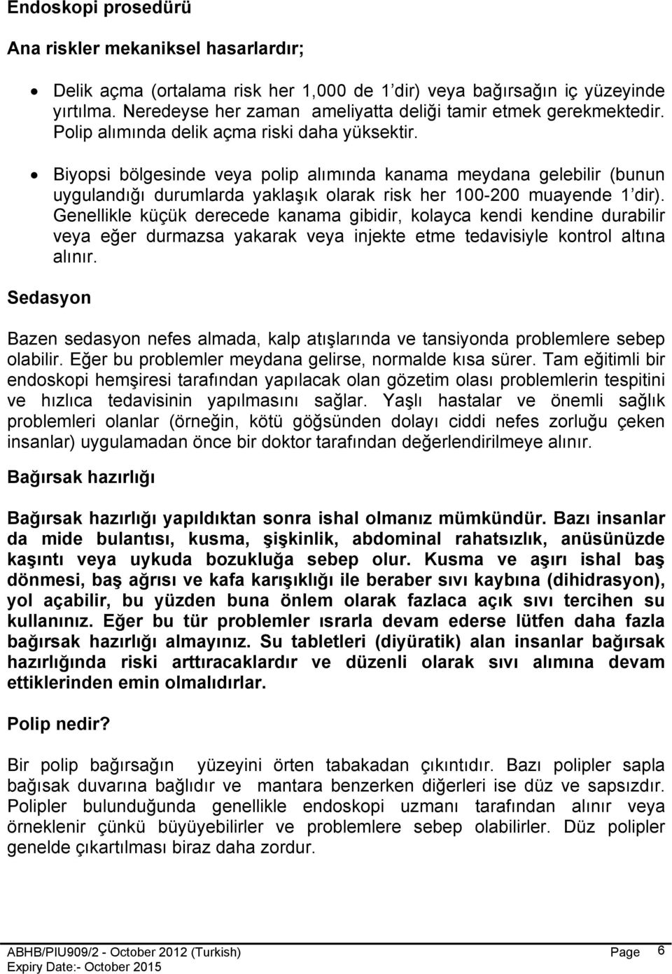 Biyopsi bölgesinde veya polip alımında kanama meydana gelebilir (bunun uygulandığı durumlarda yaklaşık olarak risk her 100-200 muayende 1 dir).