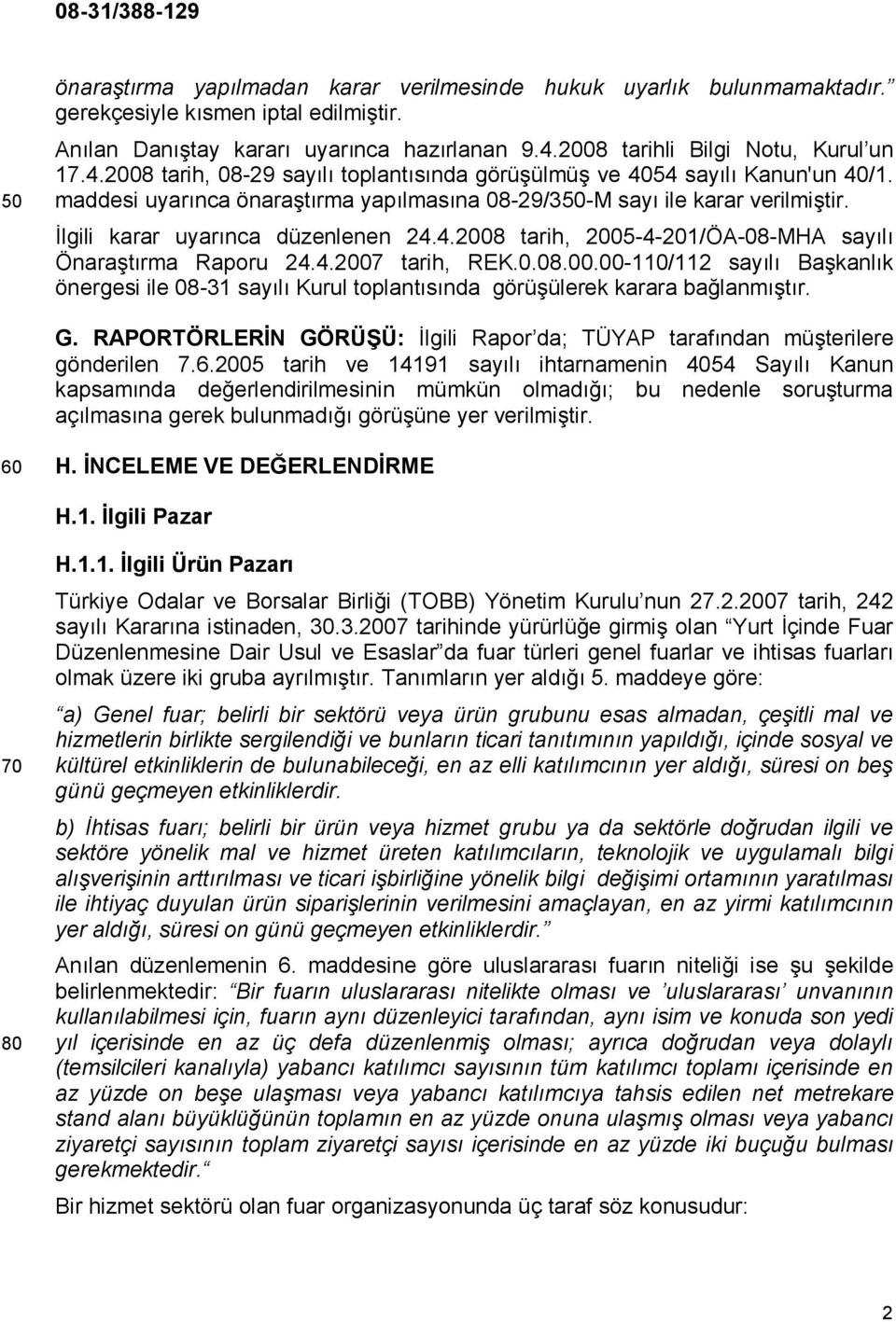 İlgili karar uyarınca düzenlenen 24.4.2008 tarih, 2005-4-201/ÖA-08-MHA sayılı Önaraştırma Raporu 24.4.2007 tarih, REK.0.08.00.00-110/112 sayılı Başkanlık önergesi ile 08-31 sayılı Kurul toplantısında görüşülerek karara bağlanmıştır.