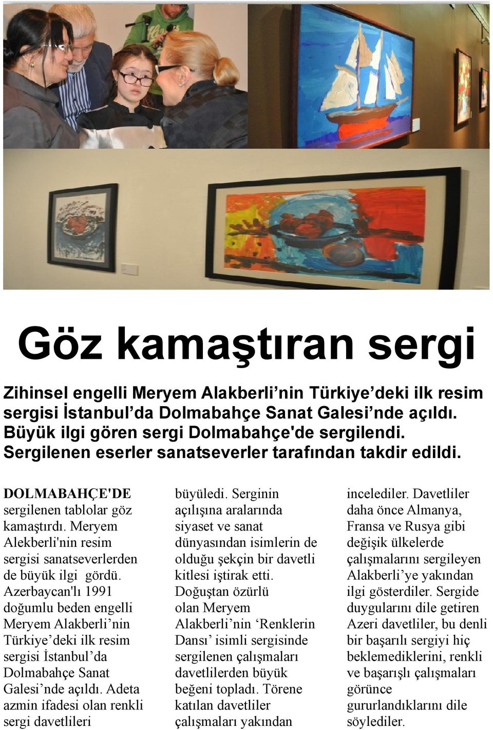 Azerbaycan'lı 1991 doğumlu beden engelli Meryem Alakberli nin Türkiye deki ilk resim sergisi İstanbul da Dolmabahçe Sanat Galesi nde açıldı. Adeta azmin ifadesi olan renkli sergi davetlileri büyüledi.