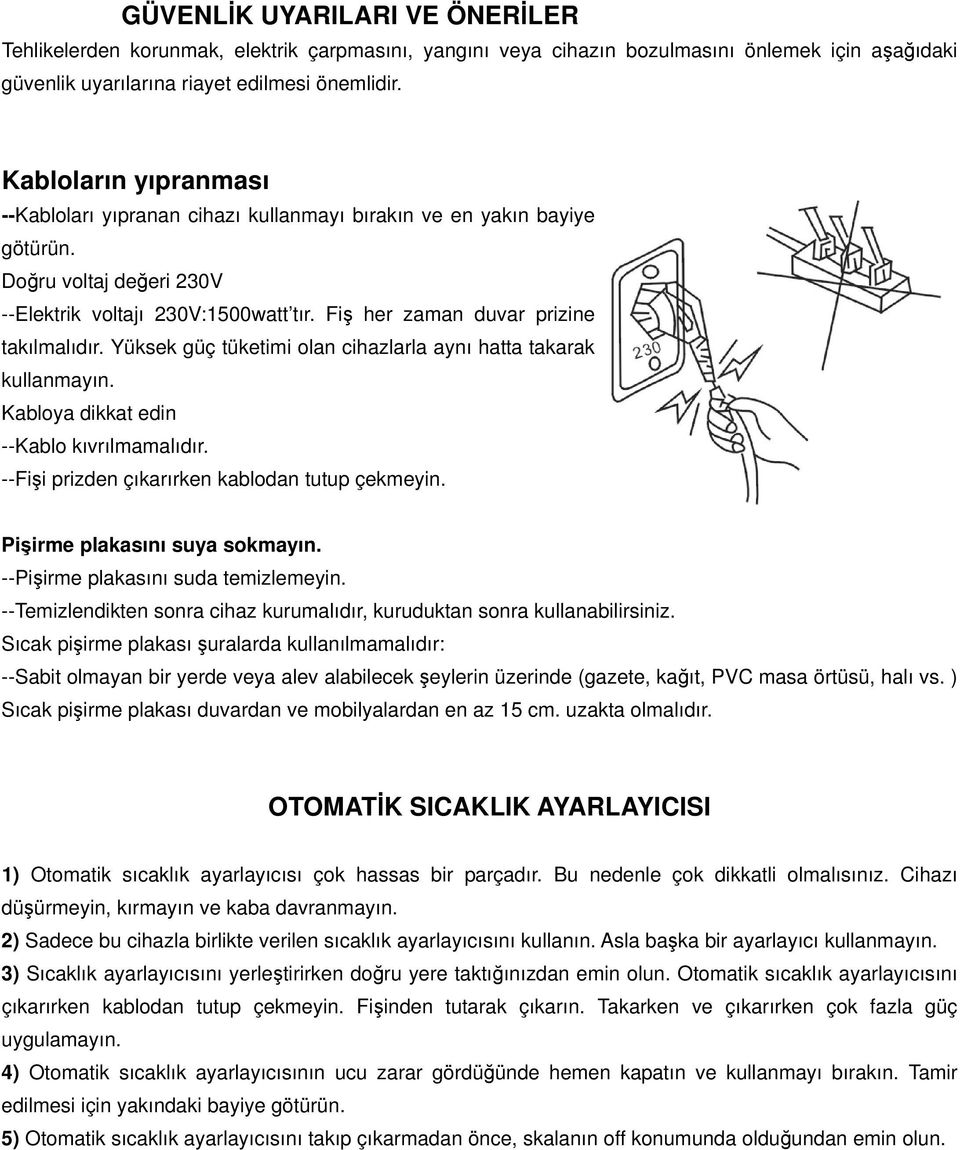 Fiş her zaman duvar prizine takılmalıdır. Yüksek güç tüketimi olan cihazlarla aynı hatta takarak kullanmayın. Kabloya dikkat edin --Kablo kıvrılmamalıdır.