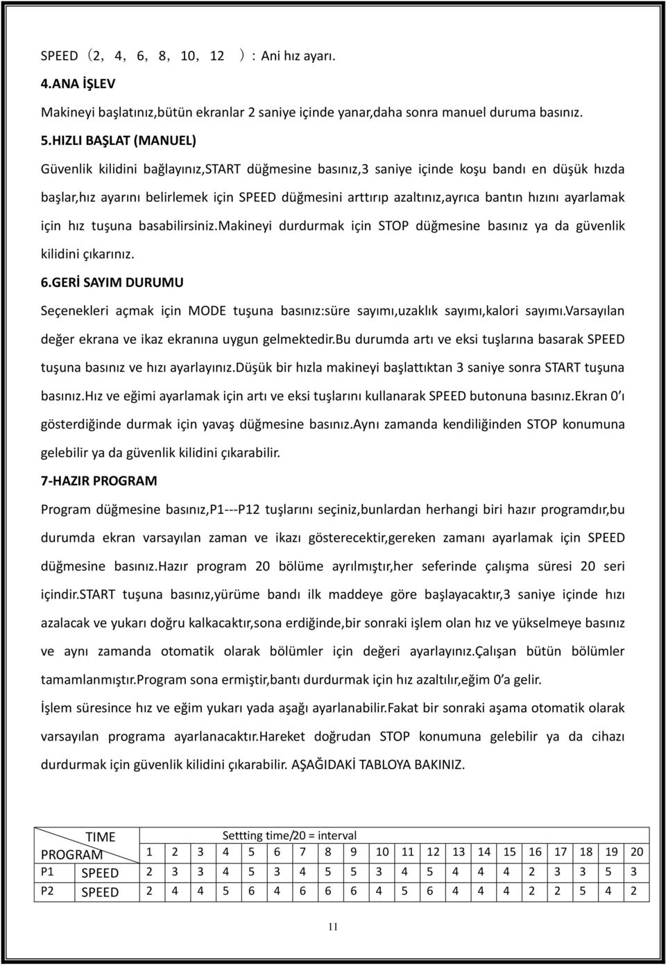 bantın hızını ayarlamak için hız tuşuna basabilirsiniz.makineyi durdurmak için STOP düğmesine basınız ya da güvenlik kilidini çıkarınız. 6.