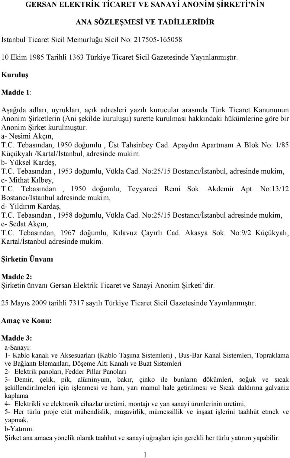 Kuruluş Madde 1: Aşağıda adları, uyrukları, açık adresleri yazılı kurucular arasında Türk Ticaret Kanununun Anonim Şirketlerin (Ani şekilde kuruluşu) surette kurulması hakkındaki hükümlerine göre bir