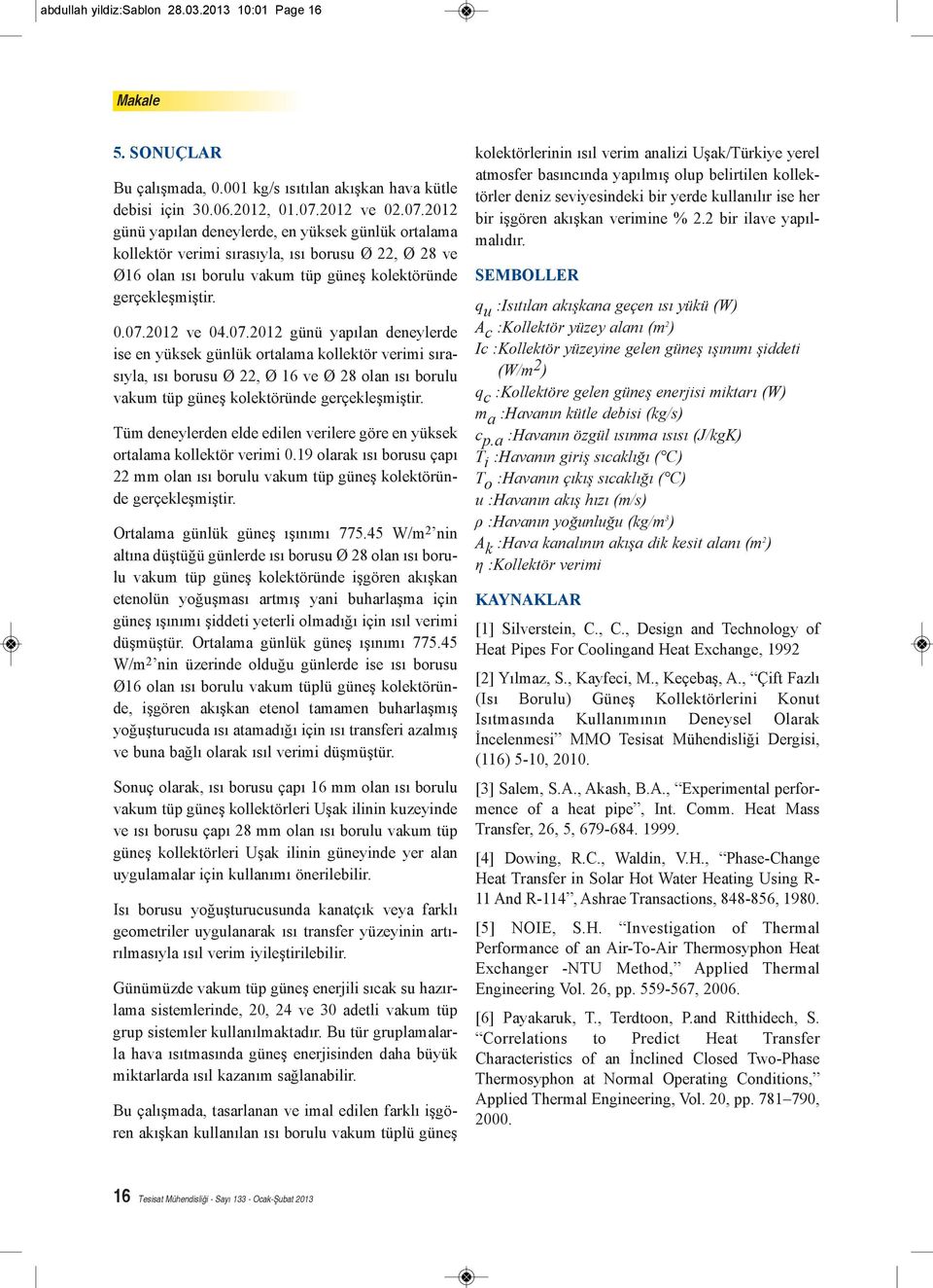 07.2012 günü yapılan deneylerde ise en yüksek günlük ortalama kollektör verimi sırasıyla, ısı borusu Ø 22, Ø 16 ve Ø 28 olan ısı borulu vakum tüp güneş kolektöründe gerçekleşmiştir.