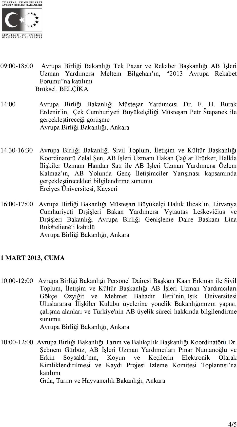 30-16:30 Avrupa Birliği Bakanlığı Sivil Toplum, İletişim ve Kültür Başkanlığı Koordinatörü Zelal Şen, AB İşleri Uzmanı Hakan Çağlar Erürker, Halkla İlişkiler Uzmanı Handan Satı ile AB İşleri Uzman