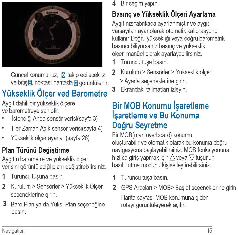 değiştirebilirsiniz. 1 Turuncu tuşuna basın. 2 Kurulum > Sensörler > Yükseklik Ölçer. seçeneklerine girin. 3 Baro.Plan ya da Yüks. Plan seçeneğine basın. 4 Bir seçim yapın.