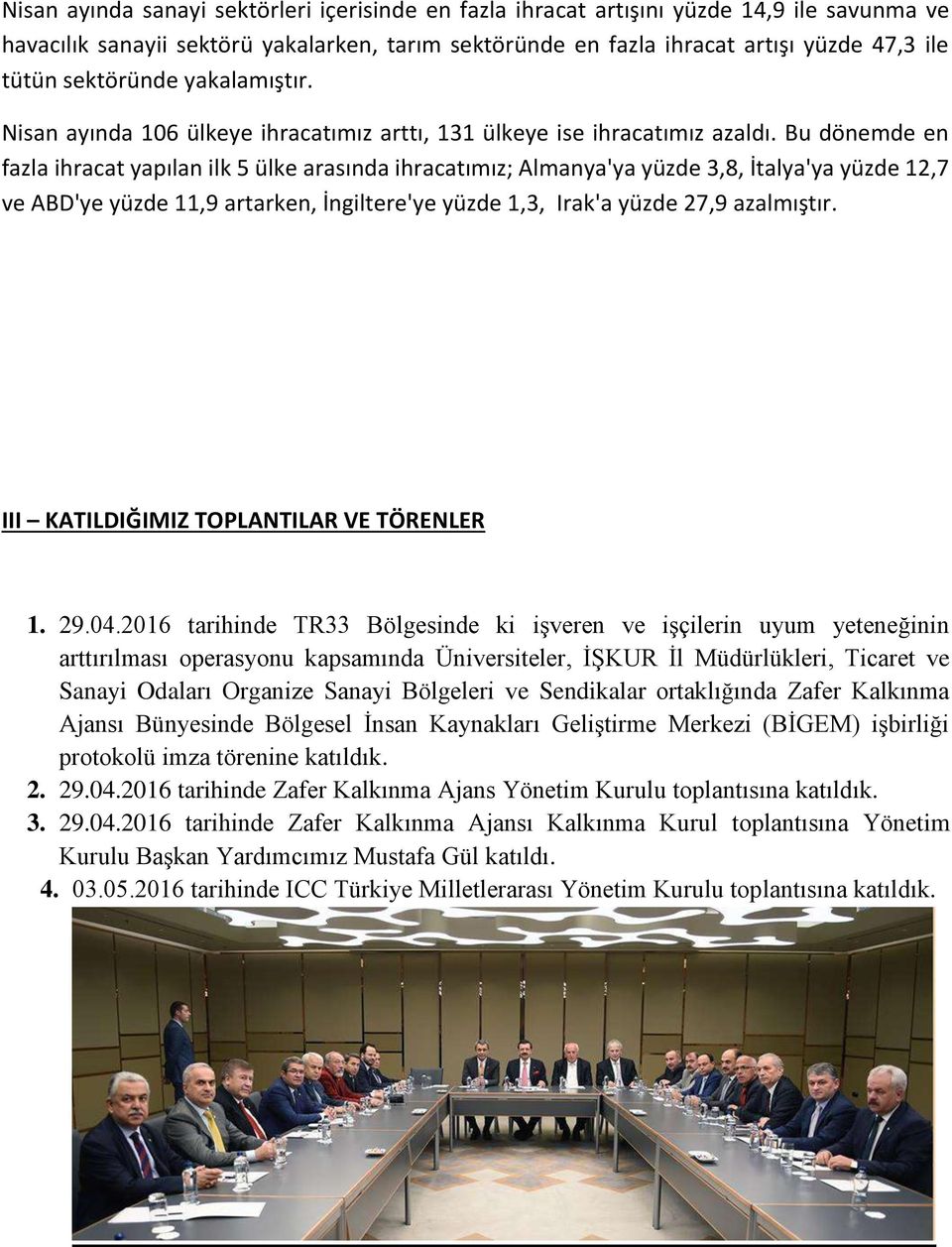 Bu dönemde en fazla ihracat yapılan ilk 5 ülke arasında ihracatımız; Almanya'ya yüzde 3,8, İtalya'ya yüzde 12,7 ve ABD'ye yüzde 11,9 artarken, İngiltere'ye yüzde 1,3, Irak'a yüzde 27,9 azalmıştır.