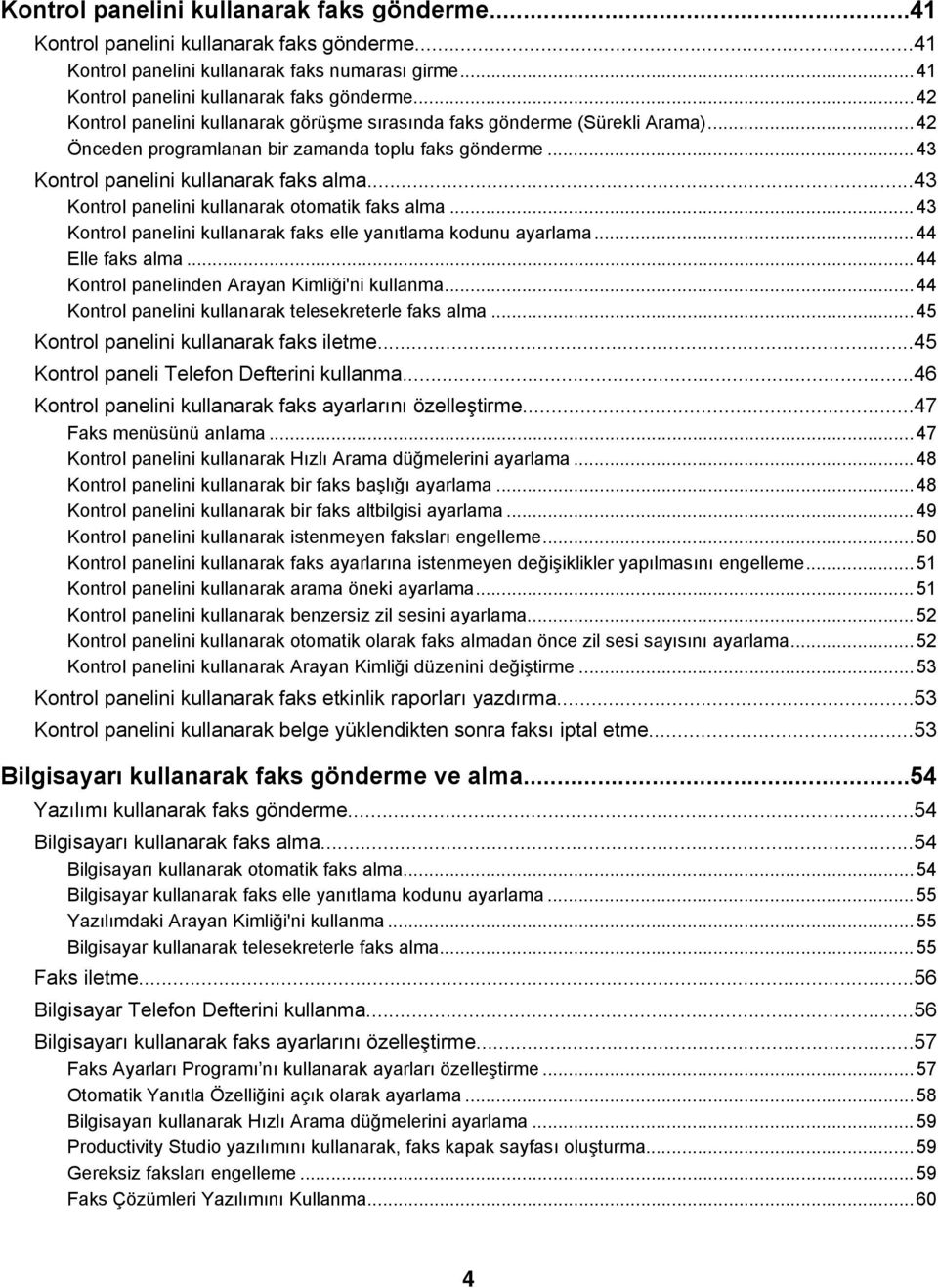 ..43 Kontrol panelini kullanarak faks elle yanıtlama kodunu ayarlama...44 Elle faks alma...44 Kontrol panelinden Arayan Kimliği'ni kullanma...44 Kontrol panelini kullanarak telesekreterle faks alma.