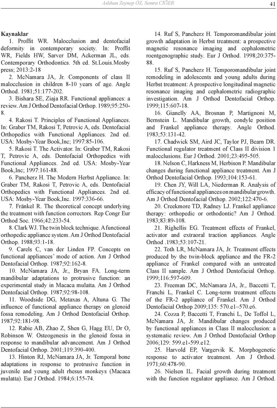 Bishara SE, Ziaja RR. Functional appliances: a review. Am J Orthod Dentofacial Orthop. 1989;95:250-8. 4. Rakosi T. Principles of Functional Appliances. In: Graber TM, Rakosi T, Petrovic A, eds.