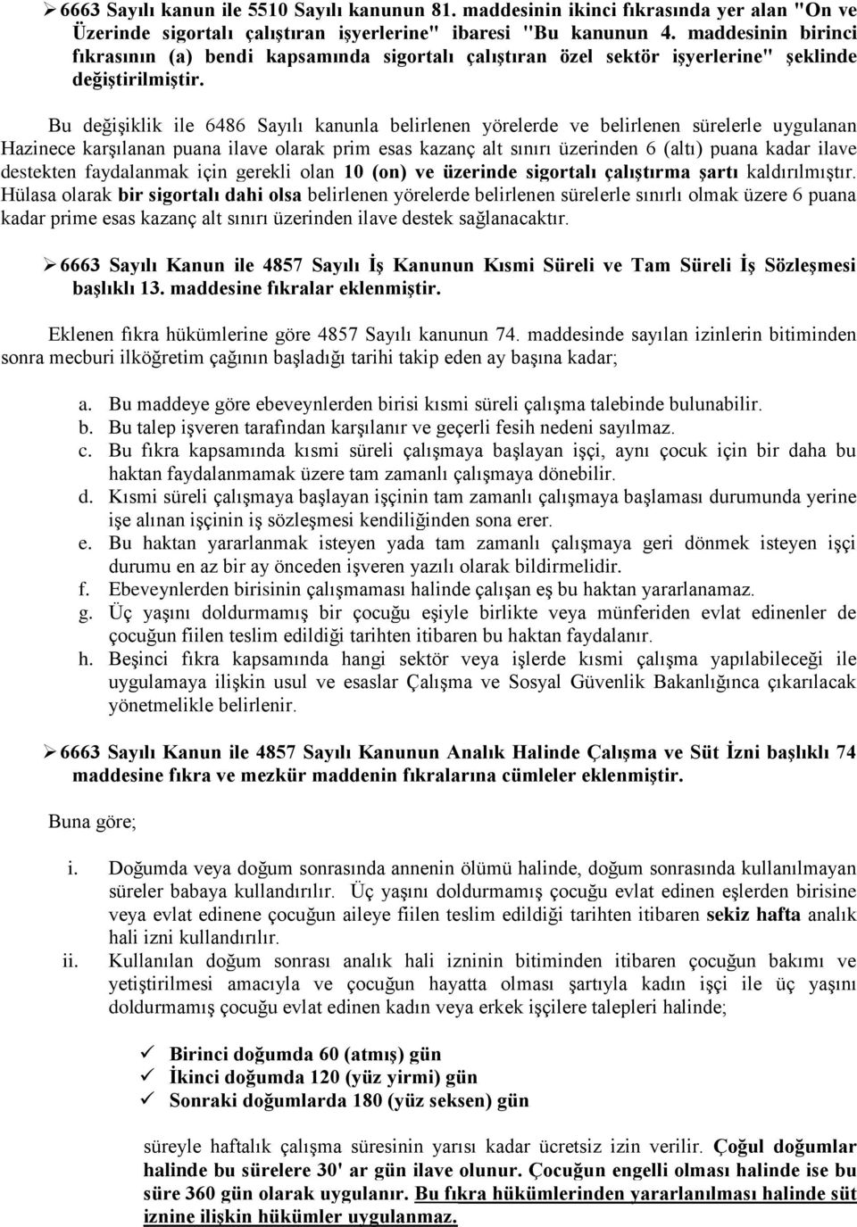 Bu değişiklik ile 6486 Sayılı kanunla belirlenen yörelerde ve belirlenen sürelerle uygulanan Hazinece karşılanan puana ilave olarak prim esas kazanç alt sınırı üzerinden 6 (altı) puana kadar ilave