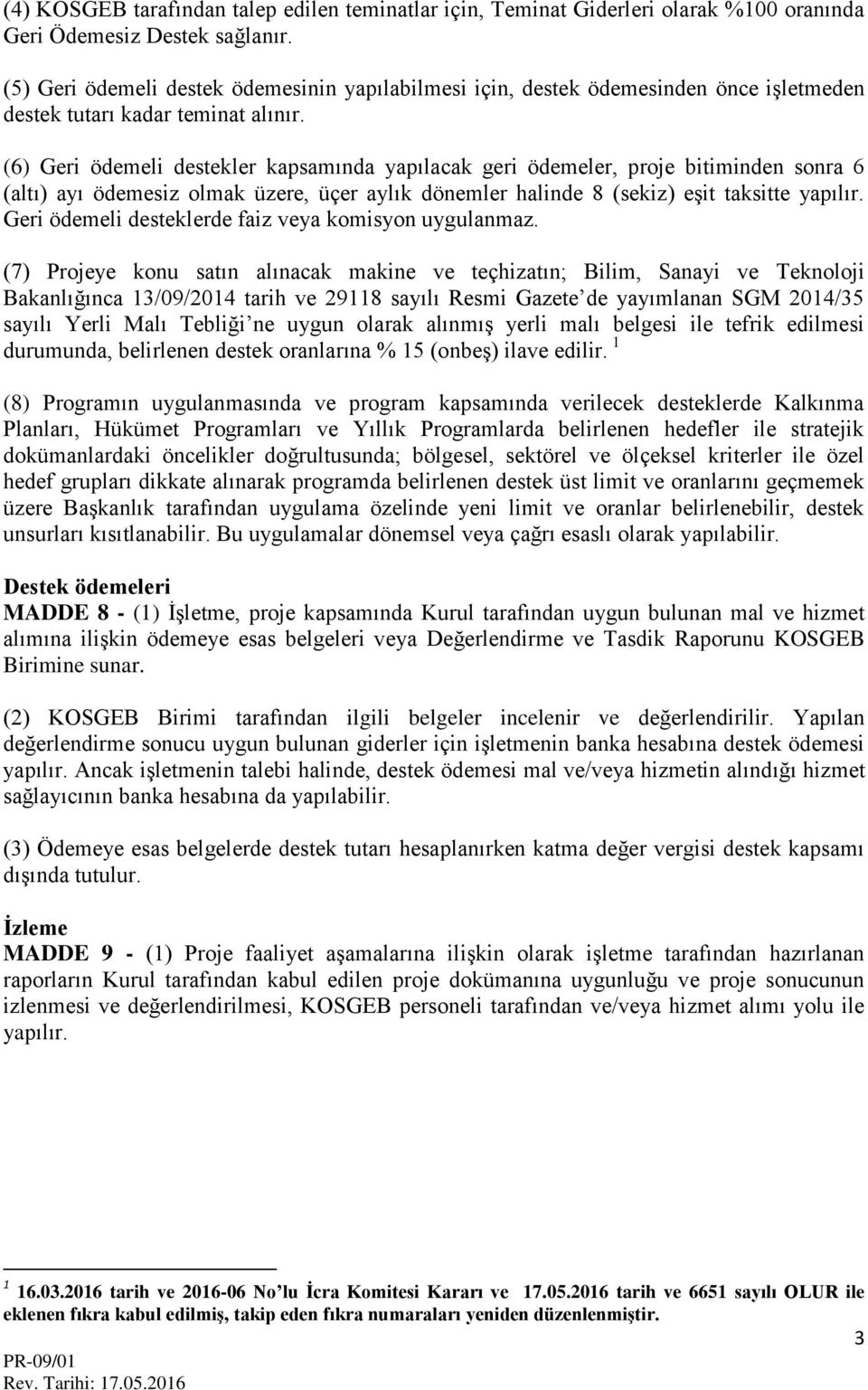 (6) Geri ödemeli destekler kapsamında yapılacak geri ödemeler, proje bitiminden sonra 6 (altı) ayı ödemesiz olmak üzere, üçer aylık dönemler halinde 8 (sekiz) eşit taksitte yapılır.